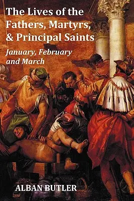 Az atyák, mártírok és főszentek élete január, február, március - Butler életrajzával, tartalomjegyzékkel, a szentek névjegyzékével - The Lives of the Fathers, Martyrs, and Principal Saints January, February, March - With a Biography of Butler, a Table of Contents, an Index of Saints