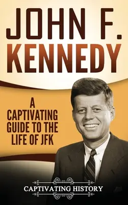 John F. Kennedy: Magával ragadó kalauz JFK életéhez - John F. Kennedy: A Captivating Guide to the Life of JFK