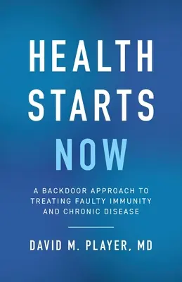 Az egészség most kezdődik: Hátsó ajtós megközelítés a hibás immunitás és a krónikus betegségek kezeléséhez - Health Starts Now: A Backdoor Approach to Treating Faulty Immunity and Chronic Disease