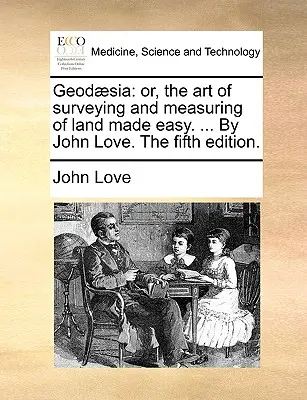 Geod]sia: Avagy a földmérés és földmérés művészete könnyen érthetővé téve. ... by John Love. az ötödik kiadás. - Geod]sia: Or, the Art of Surveying and Measuring of Land Made Easy. ... by John Love. the Fifth Edition.