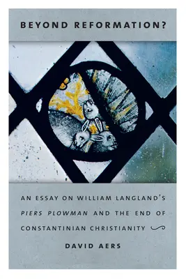 A reformáción túl? William Langland Piers Plowman és a konstantinápolyi kereszténység vége című művéről szóló esszé - Beyond Reformation?: An Essay on William Langland's Piers Plowman and the End of Constantinian Christianity