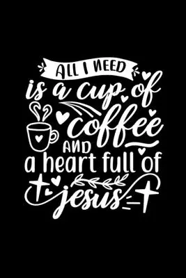 All I Need Is A Cup of Coffee And A Heart Full of Jesus: A naplót, hogy írni: Christian Coffee Lover Gift - All I Need Is A Cup Of Coffee And A Heart Full Of Jesus: Lined Journal Notebook To Write In: Christian Coffee Lover Gift