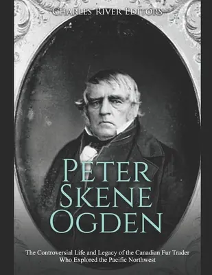 Peter Skene Ogden: A csendes-óceáni északnyugatot felfedező kanadai szőrmekereskedő ellentmondásos élete és öröksége - Peter Skene Ogden: The Controversial Life and Legacy of the Canadian Fur Trader Who Explored the Pacific Northwest