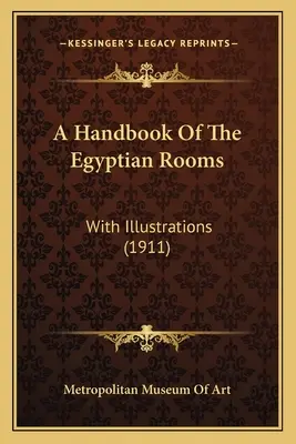 Az egyiptomi szobák kézikönyve: Illustrációkkal (1911) - A Handbook Of The Egyptian Rooms: With Illustrations (1911)