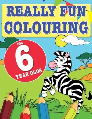 Igazán szórakoztató színezőkönyv 6 éveseknek: Szórakoztató és kreatív színezőkönyv hatéves gyerekeknek - Really Fun Colouring Book For 6 Year Olds: Fun & creative colouring for six year old children