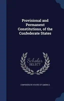 A Konföderációs Államok ideiglenes és állandó alkotmányai - Provisional and Permanent Constitutions, of the Confederate States