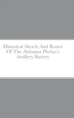 Az alabamai Phelan tüzérségi üteg történeti vázlata és névsora - Historical Sketch And Roster Of The Alabama Phelan's Artillery Battery