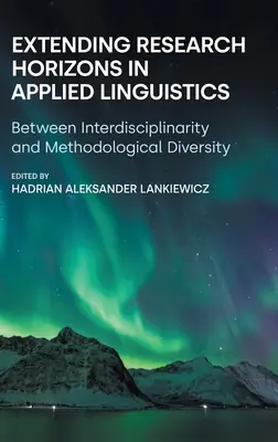 A kutatási horizontok kiterjesztése az alkalmazott nyelvészetben: Az interdiszciplinaritás és a módszertani sokszínűség között - Extending Research Horizons in Applied Linguistics: Between Interdisciplinarity and Methodological Diversity