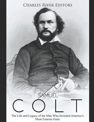 Samuel Colt: A leghíresebb amerikai fegyverek feltalálójának élete és hagyatéka - Samuel Colt: The Life and Legacy of the Man Who Invented America's Most Famous Guns