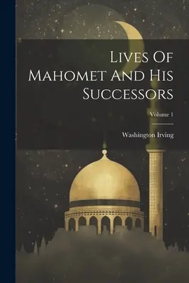 Mahomet és utódai élete; 1. kötet - Lives Of Mahomet And His Successors; Volume 1