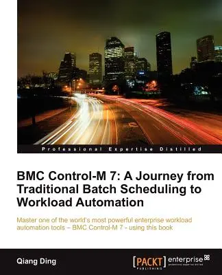 Bmc Control-M 7: Utazás a hagyományos kötegelt ütemezéstől a munkaterhelés automatizálásáig - Bmc Control-M 7: A Journey from Traditional Batch Scheduling to Workload Automation