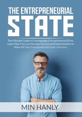 A vállalkozói állam: The Ultimate Guide to Unstoppable Entrepreneurial Drive, Learn How You Can Develop the Grit and Determination to Make - The Entrepreneurial State: The Ultimate Guide to Unstoppable Entrepreneurial Drive, Learn How You Can Develop the Grit and Determination to Make