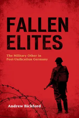 Bukott elitek: A katonai másság az egyesítés utáni Németországban - Fallen Elites: The Military Other in Post-Unification Germany