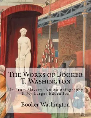 Booker T. Washington művei: Up From Slavery: Nagyobb nevelésem: Önéletrajz és nagyobb nevelésem - The Works of Booker T. Washington: Up From Slavery: An Autobiography & My Larger Education