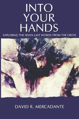 Into Your Hands: A kereszt hét utolsó szavának felfedezése - Into Your Hands: Exploring the Seven Last Words from the Cross
