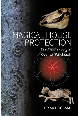 Mágikus házvédelem: Az ellenboszorkányság régészete - Magical House Protection: The Archaeology of Counter-Witchcraft