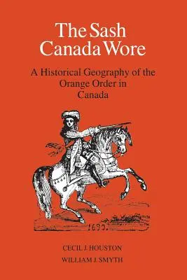 The Sash Canada Wore: A kanadai narancsrend történeti földrajza - The Sash Canada Wore: A Historical Geography of the Orange Order in Canada