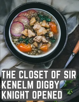 Sir Kenelm Digby Knight szekrényének megnyitása: Egy angol udvari ember és diplomata szakácskönyve - The Closet of Sir Kenelm Digby Knight Opened: A Cookbook Written by an English Courtier and Diplomat