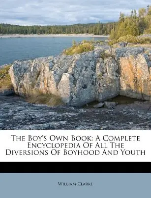 A fiúk saját könyve: A Fiúkor és az ifjúság minden szórakozásának teljes enciklopédiája - The Boy's Own Book: A Complete Encyclopedia of All the Diversions of Boyhood and Youth