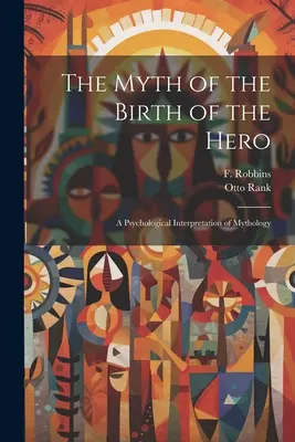 A hős születésének mítosza: A mitológia pszichológiai értelmezése - The Myth of the Birth of the Hero: A Psychological Interpretation of Mythology