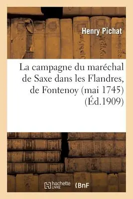 La Campagne Du Marchal de Saxe Dans Les Flandres, de Fontenoy (Mai 1745) La Prise de Bruxelles: (Fvrier 1746): Suivie d'Une Correspondance Indite - La Campagne Du Marchal de Saxe Dans Les Flandres, de Fontenoy (Mai 1745)  La Prise de Bruxelles: (Fvrier 1746): Suivie d'Une Correspondance Indite