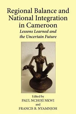 Regionális egyensúly és nemzeti integráció Kamerunban. Tanulságok és bizonytalan jövő - Regional Balance and National Integration in Cameroon. Lessons Learned and the Uncertain Future