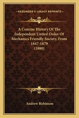 A Független Egyesült Mechanikusok Baráti Társaságának tömör története 1847-1879 között (1880) - A Concise History Of The Independent United Order Of Mechanics Friendly Society, From 1847-1879 (1880)