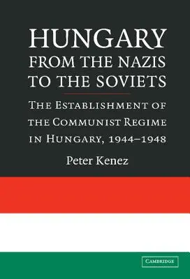 Magyarország a náciktól a szovjetekig: A kommunista rezsim berendezkedése Magyarországon, 1944-1948 - Hungary from the Nazis to the Soviets: The Establishment of the Communist Regime in Hungary, 1944-1948