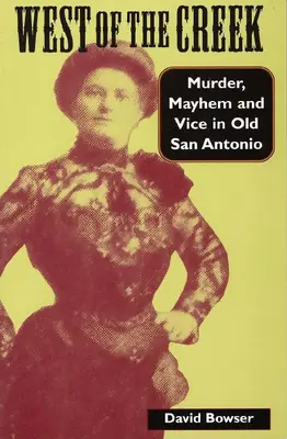 A pataktól nyugatra: Gyilkosság, káosz és erkölcstelenség a régi San Antonióban - West of the Creek: Murder, Mayhem and Vice in Old San Antonio