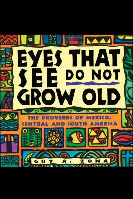 Szemek, amelyek látnak, nem öregszenek: Mexikó, Közép- és Dél-Amerika közmondásai - Eyes That See Do Not Grow Old: The Proverbs of Mexico, Central and South America