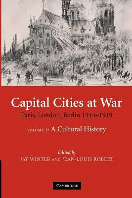 Fővárosok a háborúban: 2. kötet, kultúrtörténet: Párizs, London, Berlin 1914-1919 - Capital Cities at War: Volume 2, a Cultural History: Paris, London, Berlin 1914-1919