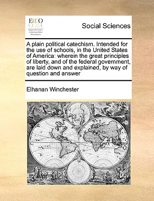 Egyszerű politikai katekizmus. Az Amerikai Egyesült Államok iskoláinak használatára: A szabadság és a szövetségi állam nagy elvei... - A Plain Political Catechism. Intended for the Use of Schools, in the United States of America: Wherein the Great Principles of Liberty, and of the Fed