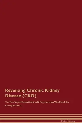 A krónikus vesebetegség (CKD) visszafordítása A nyers vegán méregtelenítési és regenerációs munkakönyv a gyógyuló betegek számára. - Reversing Chronic Kidney Disease (CKD) The Raw Vegan Detoxification & Regeneration Workbook for Curing Patients.