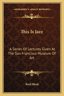 This Is Jazz: A San Francisco-i Művészeti Múzeumban tartott előadássorozat - This Is Jazz: A Series Of Lectures Given At The San Francisco Museum Of Art