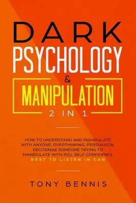 Sötét pszichológia és manipuláció 2 az 1-ben: Hogyan értsd meg és manipulálj bárkivel, Túlgondolkodás, meggyőzés, Ismerd fel, ha valaki manipulálni próbál! - Dark Psychology & Manipulation 2 in 1: How to Understand and Manipulate with Anyone, Overthinking, Persuasion, Recognise Someone Trying to Manipulate