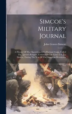 Simcoe katonai naplója: A Queen's Rangers nevű partizán hadtest hadműveleteinek története, melynek parancsnoka J.g. Simcoe alezredes, Dur. - Simcoe's Military Journal: A History Of The Operations Of A Partisan Corps, Called The Queen's Rangers, Commanded By Lieut. Col. J.g. Simcoe, Dur