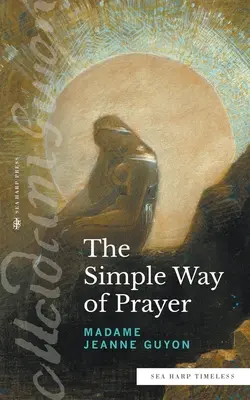 Az imádság egyszerű útja (Tengeri hárfa Időtlen sorozat): A Krisztussal való egyesülés módszere - The Simple Way of Prayer (Sea Harp Timeless series): A Method of Union with Christ