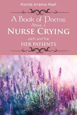 Verseskönyv egy ápolónőről, aki sír a betegeivel és a betegeiért - A Book of Poems About a Nurse Crying with and for Her Patients