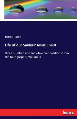 Megváltónk, Jézus Krisztus élete: háromszázhatvanöt mű a négy evangéliumból; 4. kötet - Life of our Saviour Jesus Christ: three hundred and sixty-five compositions from the four gospels; Volume 4