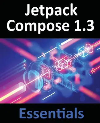 Jetpack Compose 1.3 Essentials: Android-alkalmazások fejlesztése a Jetpack Compose 1.3, az Android Studio és a Kotlin segítségével - Jetpack Compose 1.3 Essentials: Developing Android Apps with Jetpack Compose 1.3, Android Studio, and Kotlin