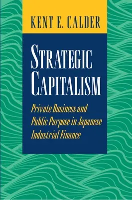 Stratégiai kapitalizmus: Magánvállalkozások és közcélok a japán ipari finanszírozásban - Strategic Capitalism: Private Business and Public Purpose in Japanese Industrial Finance