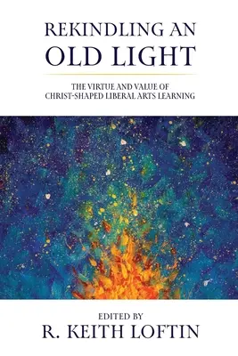 Egy régi fény újraélesztése: The Virtue and Value of Christ-Shaped Liberal Arts Learning (A Krisztus által formált szabad művészeti tanulás erénye és értéke) - Rekindling an Old Light: The Virtue and Value of Christ-Shaped Liberal Arts Learning