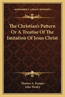 A keresztény minta, avagy a Jézus Krisztus utánzásáról szóló értekezés - The Christian's Pattern Or A Treatise Of The Imitation Of Jesus Christ