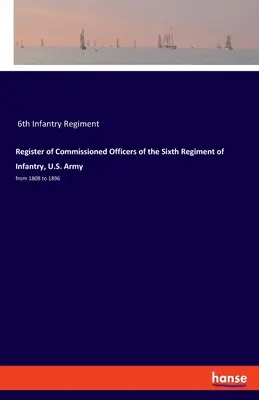 Az amerikai hadsereg hatodik gyalogezredének tisztjeinek névsora: 1808-tól 1896-ig - Register of Commissioned Officers of the Sixth Regiment of Infantry, U.S. Army: from 1808 to 1896