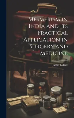 A mesmerizmus Indiában és gyakorlati alkalmazása a sebészetben és az orvostudományban - Mesmerism in India and Its Practical Application in Surgery and Medicine