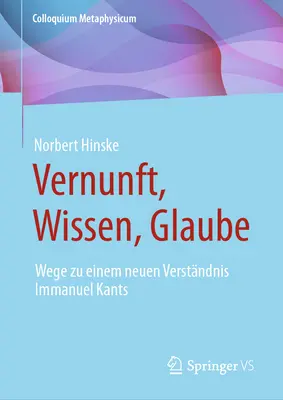 Vernunft, Wissen, Glaube: Kants: Wege Zu Einem Neuen Verstndnis Immanuel Kants - Vernunft, Wissen, Glaube: Wege Zu Einem Neuen Verstndnis Immanuel Kants