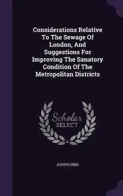 A londoni szennyvízzel kapcsolatos megfontolások és javaslatok a nagyvárosi kerületek szennyvízelvezetési állapotának javítására - Considerations Relative To The Sewage Of London, And Suggestions For Improving The Sanatory Condition Of The Metropolitan Districts