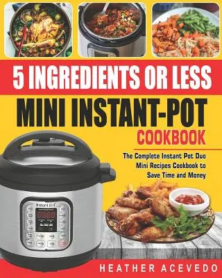 5 hozzávaló vagy kevesebb mini instant pot szakácskönyv: A teljes Instant Pot Duo Mini receptek szakácskönyve, hogy időt és pénzt takarítson meg- Instant Pot receptek nekünk - 5 Ingredients or Less Mini Instant Pot Cookbook: The Complete Instant Pot Duo Mini Recipes Cookbook to Save Time and Money- Instant Pot Recipes for We