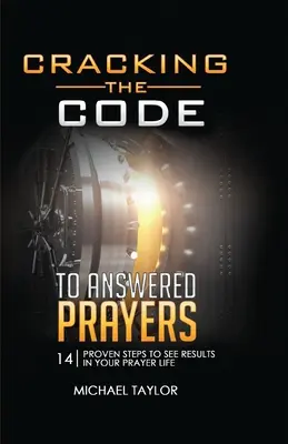 A megválaszolt imák kódjának feltörése: 14 bevált lépés, hogy eredményeket láss az imaéletedben - Cracking the Code to Answered Prayers: 14 Proven Steps to See Results in your Prayer Life