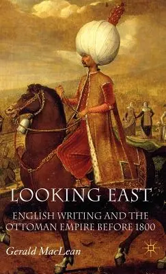Looking East: Az angol írás és az Oszmán Birodalom 1800 előtt - Looking East: English Writing and the Ottoman Empire Before 1800